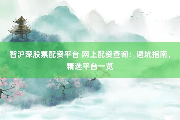 智沪深股票配资平台 网上配资查询：避坑指南，精选平台一览