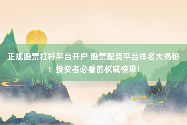 正规股票杠杆平台开户 股票配资平台排名大揭秘:投资者必看的权威榜单!