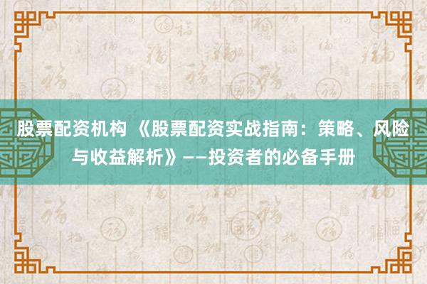 股票配资机构 《股票配资实战指南：策略、风险与收益解析》——投资者的必备手册