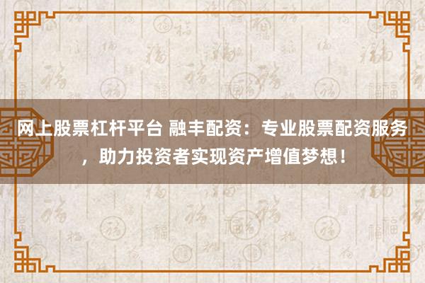 网上股票杠杆平台 融丰配资：专业股票配资服务，助力投资者实现资产增值梦想！