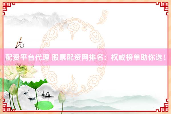 配资平台代理 股票配资网排名：权威榜单助你选！