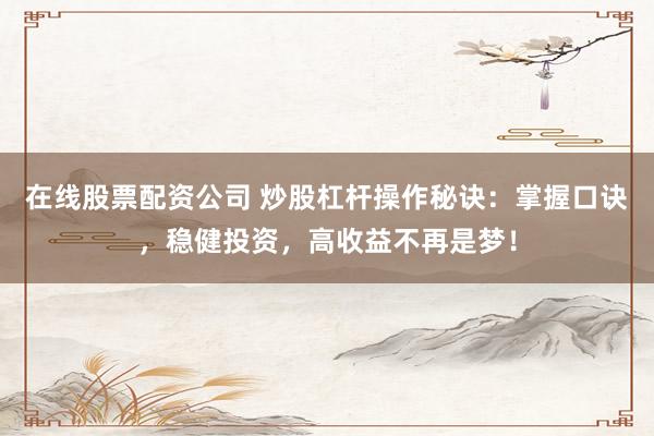 在线股票配资公司 炒股杠杆操作秘诀：掌握口诀，稳健投资，高收益不再是梦！