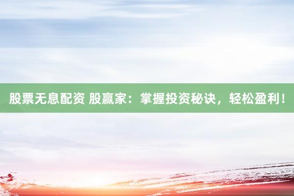股票无息配资 股赢家：掌握投资秘诀，轻松盈利！
