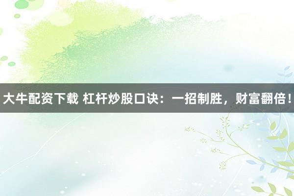 大牛配资下载 杠杆炒股口诀：一招制胜，财富翻倍！