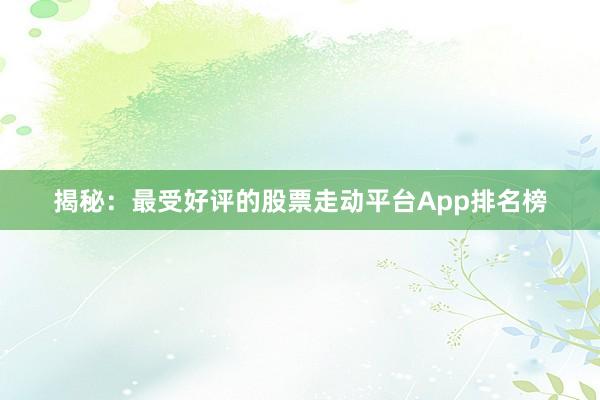 揭秘：最受好评的股票走动平台App排名榜