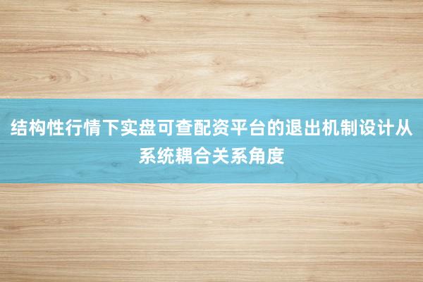 结构性行情下实盘可查配资平台的退出机制设计从系统耦合关系角度