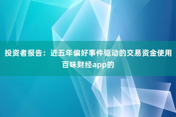 投资者报告：近五年偏好事件驱动的交易资金使用百味财经app的