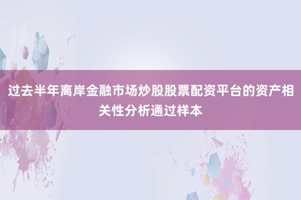 过去半年离岸金融市场炒股股票配资平台的资产相关性分析通过样本