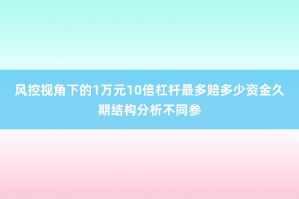 风控视角下的1万元10倍杠杆最多赔多少资金久期结构分析不同参