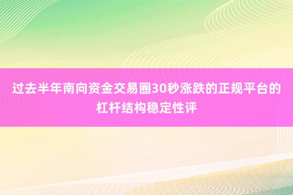 过去半年南向资金交易圈30秒涨跌的正规平台的杠杆结构稳定性评