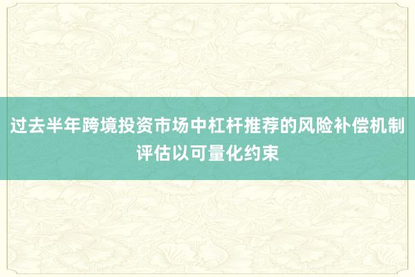 过去半年跨境投资市场中杠杆推荐的风险补偿机制评估以可量化约束