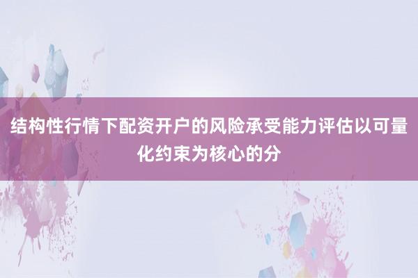 结构性行情下配资开户的风险承受能力评估以可量化约束为核心的分