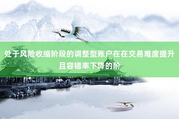处于风险收缩阶段的调整型账户在在交易难度提升且容错率下降的阶