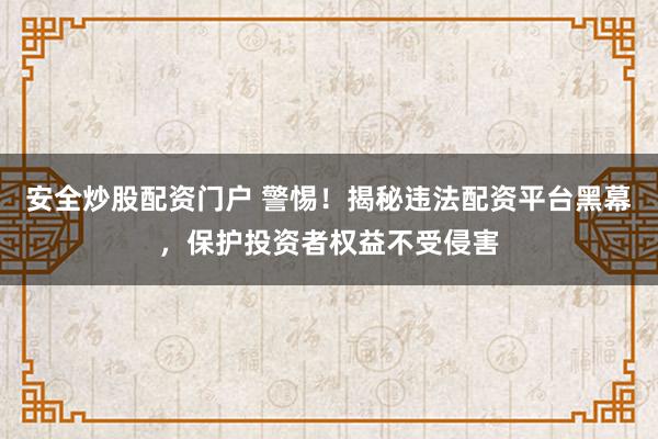 安全炒股配资门户 警惕！揭秘违法配资平台黑幕，保护投资者权益不受侵害
