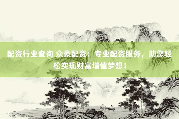 配资行业查询 众豪配资：专业配资服务，助您轻松实现财富增值梦想！