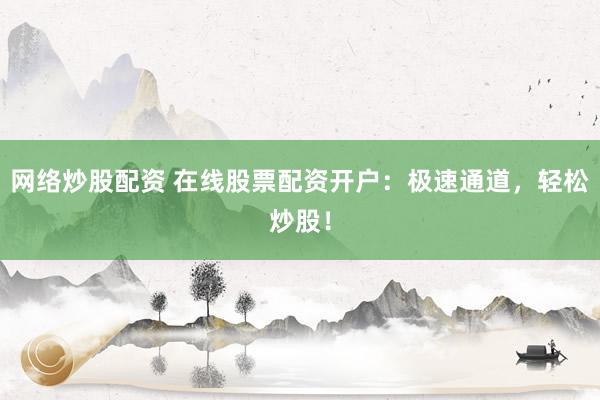 网络炒股配资 在线股票配资开户：极速通道，轻松炒股！
