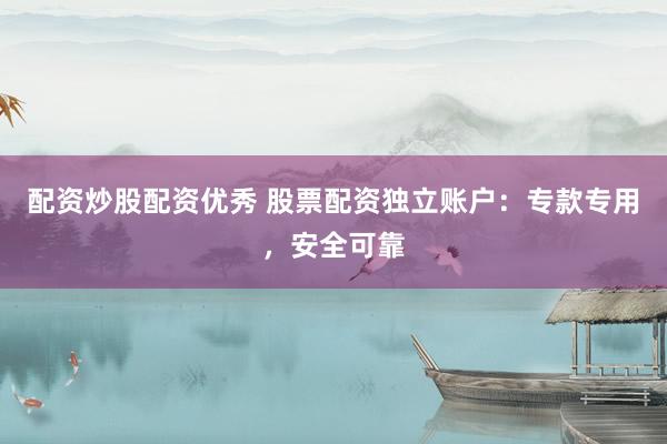 配资炒股配资优秀 股票配资独立账户:专款专用,安全可靠