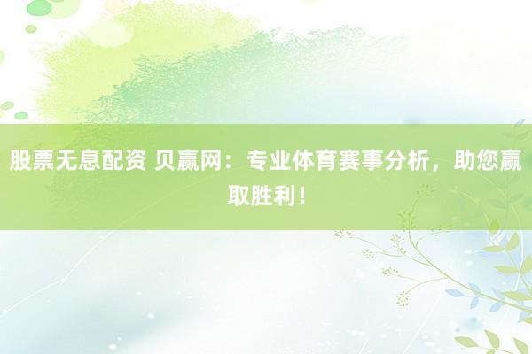 股票无息配资 贝赢网：专业体育赛事分析，助您赢取胜利！