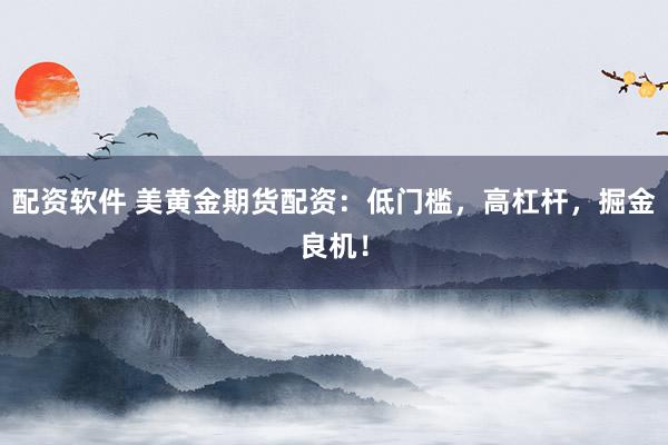 配资软件 美黄金期货配资：低门槛，高杠杆，掘金良机！