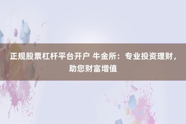 正规股票杠杆平台开户 牛金所：专业投资理财，助您财富增值