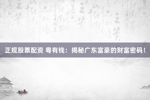 正规股票配资 粤有钱：揭秘广东富豪的财富密码！