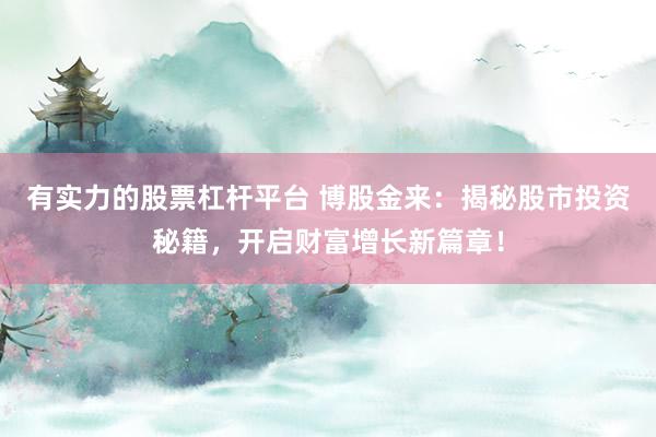 有实力的股票杠杆平台 博股金来：揭秘股市投资秘籍，开启财富增长新篇章！