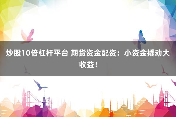 炒股10倍杠杆平台 期货资金配资：小资金撬动大收益！