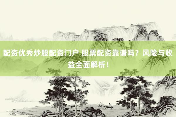 配资优秀炒股配资门户 股票配资靠谱吗？风险与收益全面解析！
