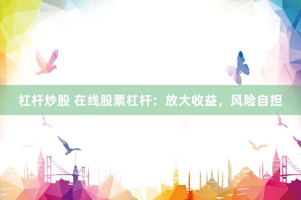 杠杆炒股 在线股票杠杆:放大收益,风险自担