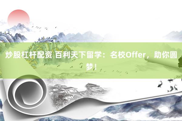 炒股杠杆配资 百利天下留学：名校Offer，助你圆梦！
