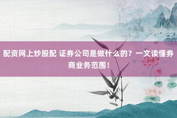 配资网上炒股配 证券公司是做什么的？一文读懂券商业务范围！