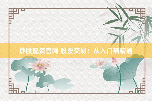 炒股配资官网 股票交易：从入门到精通