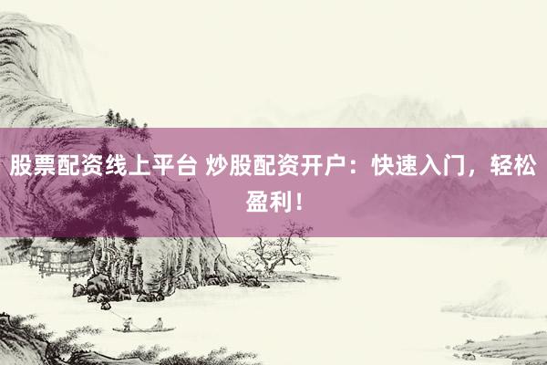 股票配资线上平台 炒股配资开户：快速入门，轻松盈利！