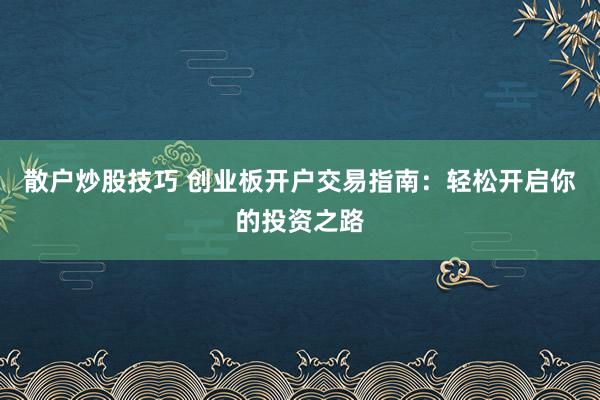 散户炒股技巧 创业板开户交易指南：轻松开启你的投资之路