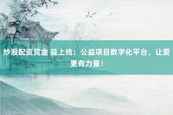 炒股配资资金 益上线：公益项目数字化平台，让爱更有力量！