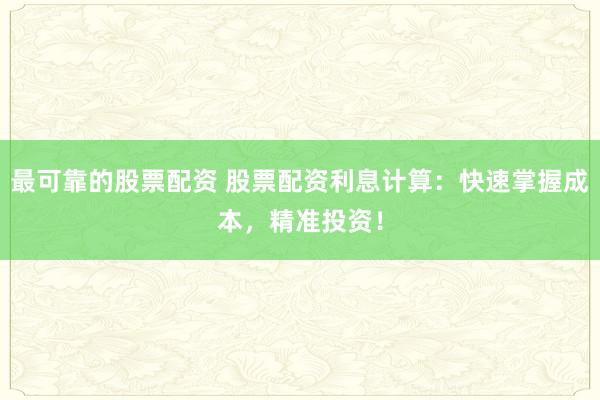 最可靠的股票配资 股票配资利息计算：快速掌握成本，精准投资！