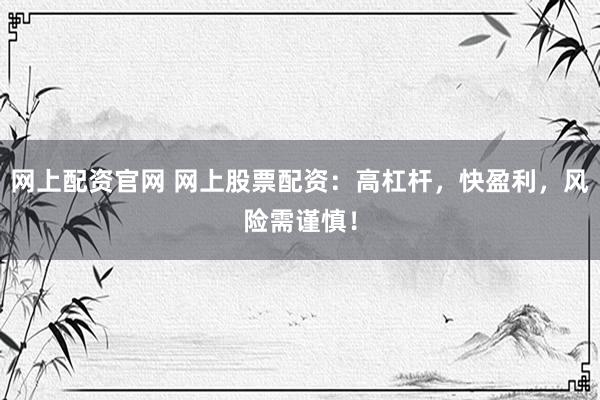 网上配资官网 网上股票配资：高杠杆，快盈利，风险需谨慎！