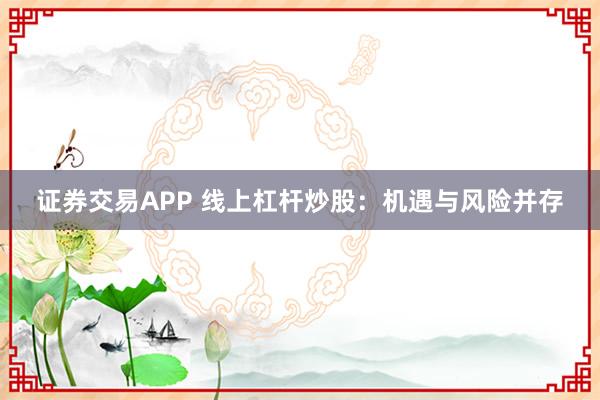 证券交易APP 线上杠杆炒股:机遇与风险并存