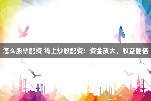 怎么股票配资 线上炒股配资：资金放大，收益翻倍
